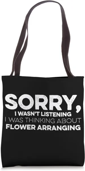 Sorry I Wasn't Listening I Was Thinking Flower Arranging Tote Bag