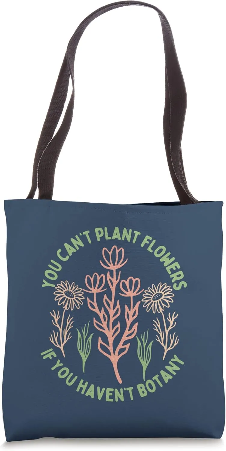You Can't Plant flowers if You Haven't Botany Tote Bag