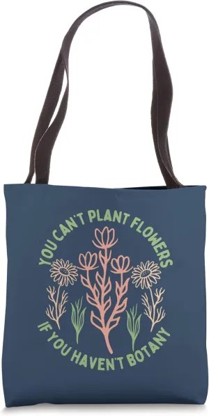 You Can't Plant flowers if You Haven't Botany Tote Bag
